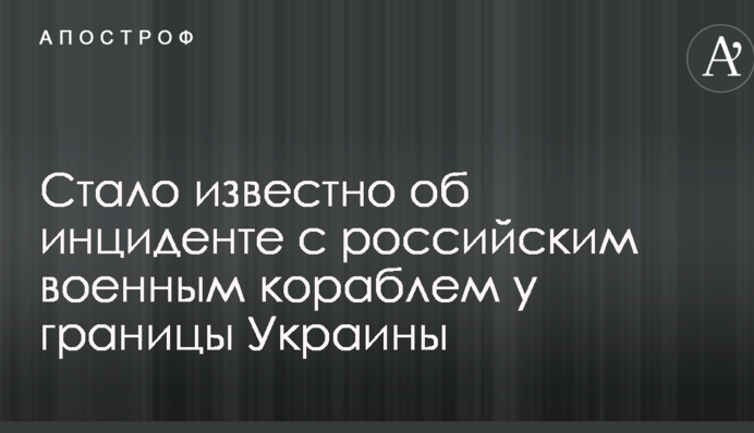 Стало известно об инциденте с российским военным кораблем у границы Украины