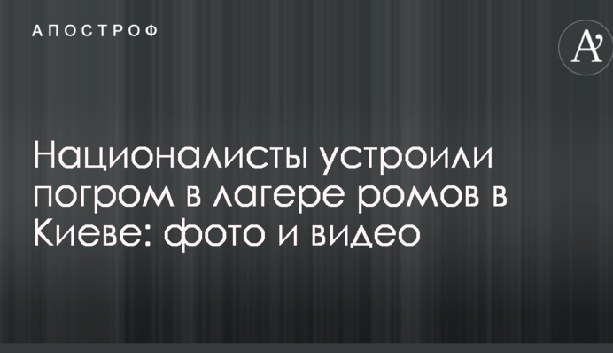 Националисты устроили погром в лагере ромов в Киеве: опубликованы фото и видео