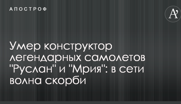 Помер конструктор легендарних літаків "Руслан" і "Мрія": в мережі хвиля скорботи