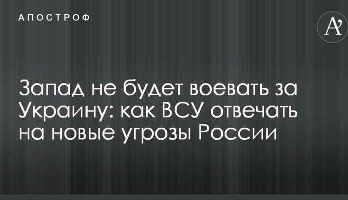 Захід не буде воювати за Україну: генерал розповів, як ЗСУ відповідати на нові загрози Росії