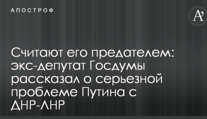 Считают его предателем: экс-депутат Госдумы рассказал о серьезной проблеме Путина с ДНР-ЛНР