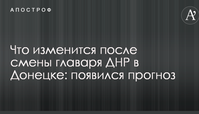 Что изменится после смены главаря ДНР в Донецке: появился прогноз