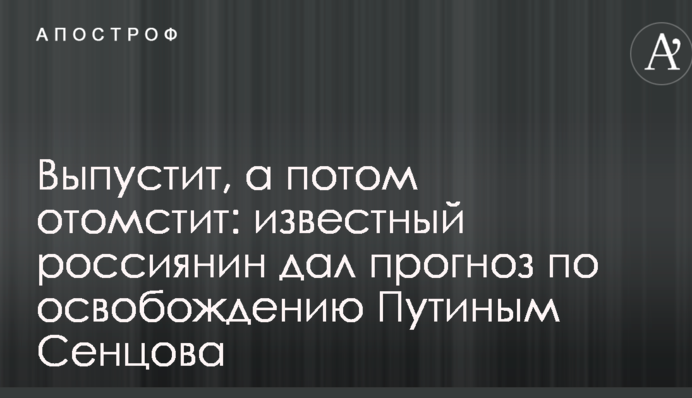 Випустить, а потім помститься: відомий росіянин дав прогноз щодо звільнення Путіним Сенцова