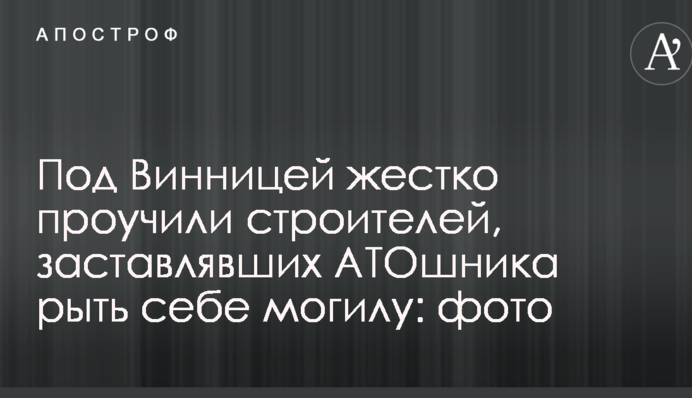 Под Винницей жестко проучили строителей, заставлявших АТОшника рыть себе могилу: фото