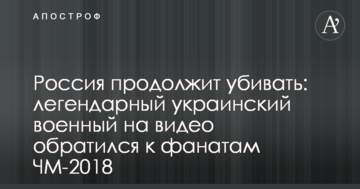 Росія продовжить вбивати: легендарний український військовий на відео звернувся до фанатів ЧС-2018