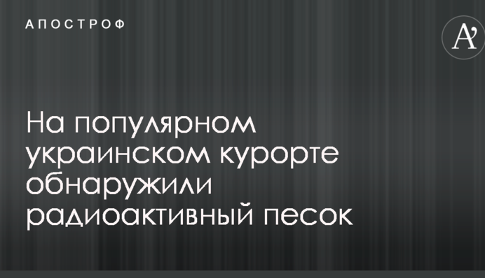 На популярному українському курорті виявили радіоактивний пісок
