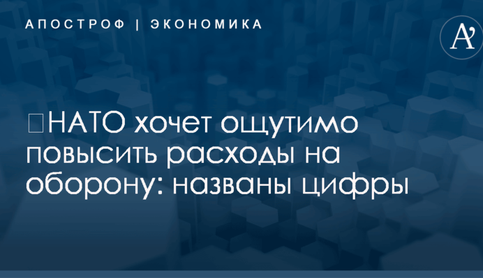 ​НАТО хочет ощутимо повысить расходы на оборону: названы цифры