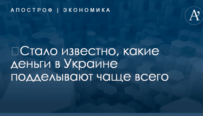 ​Стало известно, какие деньги в Украине подделывают чаще всего