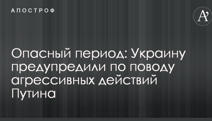Небезпечний період: Україну попередили з приводу агресивних дій Путіна