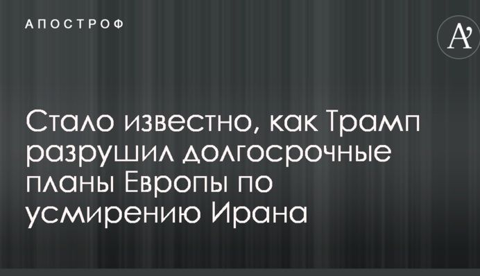 Стало известно, как Трамп разрушил долгосрочные планы Европы по усмирению Ирана