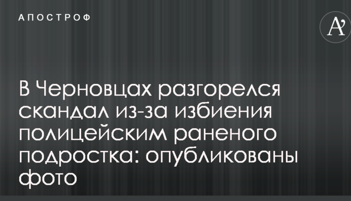 В Чернівцях розгорівся скандал через побиття поліцейським пораненого підлітка: опубліковано фото