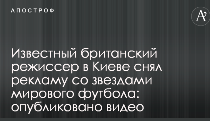 Известный британский режиссер в Киеве снял рекламу со звездами мирового футбола: опубликовано видео