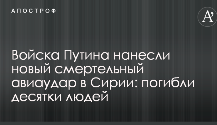 Войска Путина нанесли новый смертельный авиаудар в Сирии: погибли десятки людей
