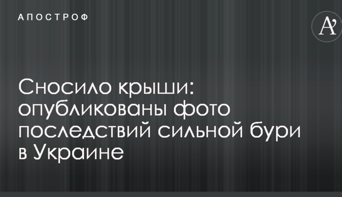 Сносило крыши: опубликованы фото последствий сильной бури в Украине