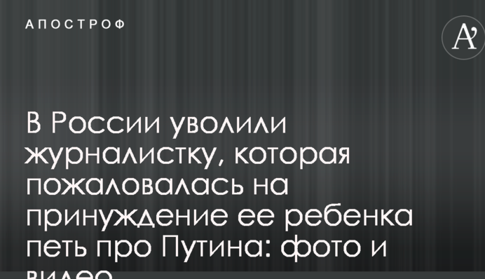 В России уволили журналистку, которая пожаловалась на принуждение ее ребенка петь про Путина: фото и видео