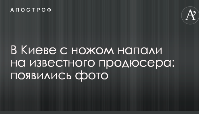 В Києві з ножем напали на відомого продюсера: з'явилися фото