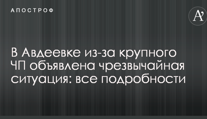 В Авдіївці через велику НП оголошено надзвичайну ситуацію: всі подробиці