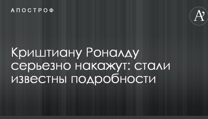 Кріштіану Роналду серйозно покарають: стали відомі подробиці
