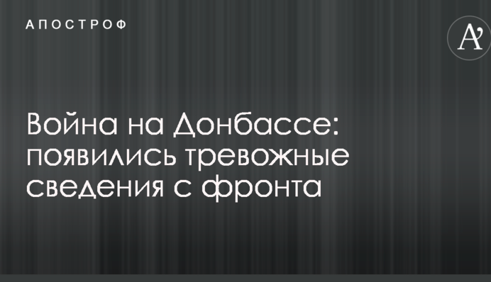 Війна на Донбасі: з'явилися тривожні відомості з фронту