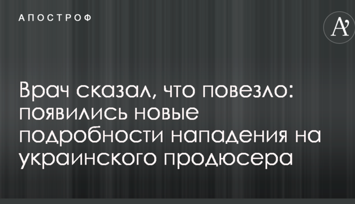 Лікар сказав, що пощастило: з'явилися нові подробиці нападу на українського продюсера