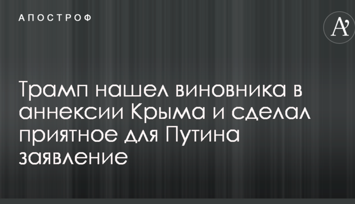 Трамп знайшов винуватця в анексії Криму і зробив приємну для Путіна заяву