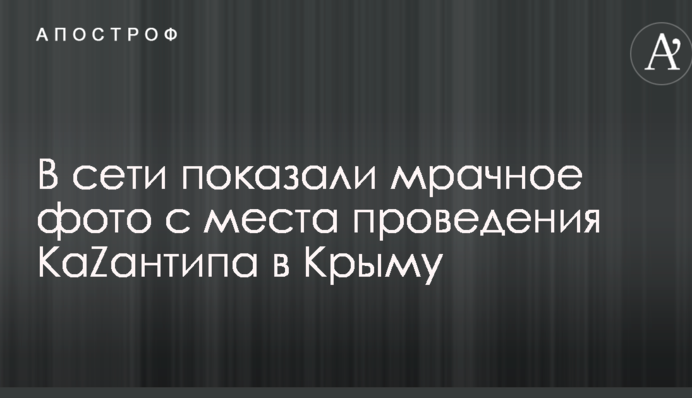 У мережі показали похмуре фото з місця проведення КаZантіпу в Криму