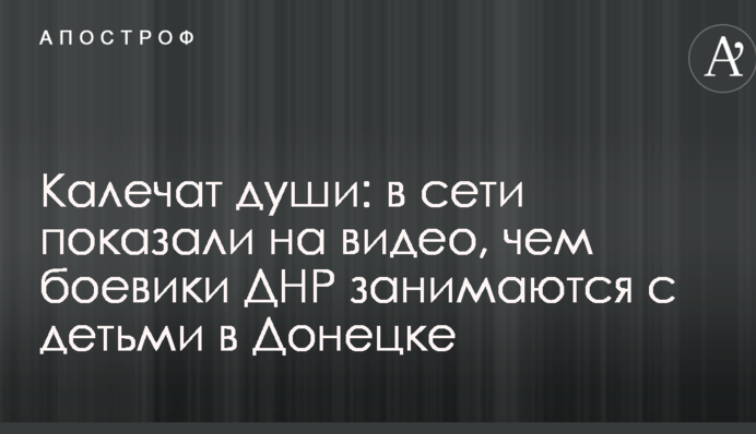 Калічать душі: в мережі показали на відео, чим бойовики ДНР займаються з дітьми в Донецьку