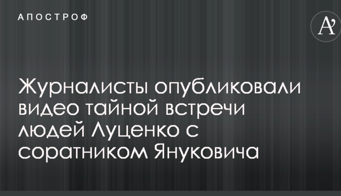 Журналісти опублікували відео таємної зустрічі людей Луценко із соратником Януковича