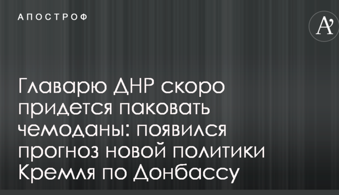 Ватажкові ДНР скоро доведеться пакувати валізи: з'явився прогноз нової політики Кремля по Донбасу
