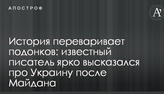 Історія перетравлює покидьків: відомий письменник яскраво висловився про Україну після Майдану