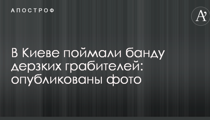 У Києві зловили банду зухвалих грабіжників: опубліковано фото