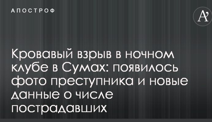 Кривавий вибух в нічному клубі в Сумах: з'явилося фото злочинця і нові дані про кількість постраждалих