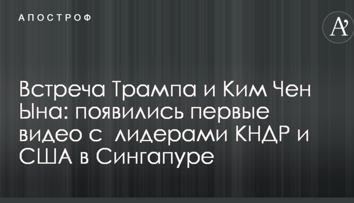 Зустріч Трампа і Кім Чен Ина: з'явилися перші відео з лідерами КНДР і США в Сінгапурі