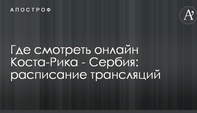 Де дивитися онлайн Коста-Ріка - Сербія: розклад трансляцій
