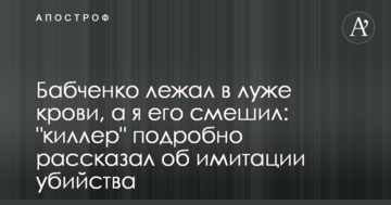 Бабченко лежав у калюжі крові, а я його смішив: "кілер" докладно розповів про імітацію вбивства