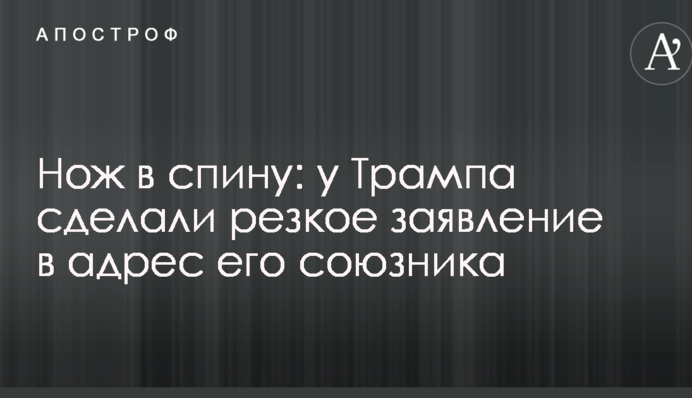 Нож в спину: у Трампа сделали резкое заявление в адрес его союзника