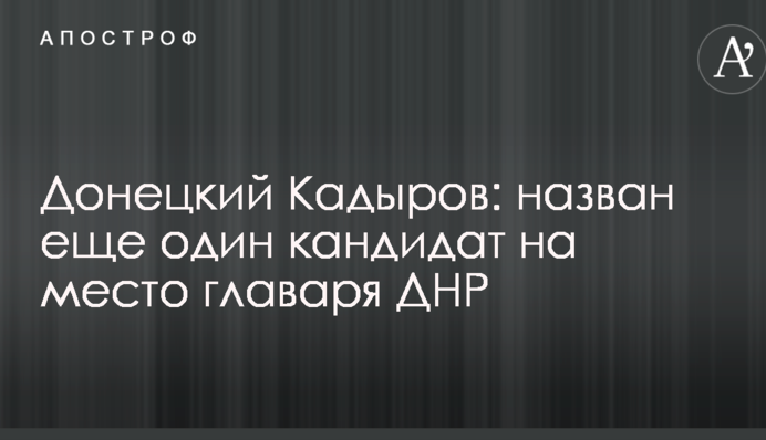Донецький Кадиров: названо ще одного кандидата на місце ватажка ДНР