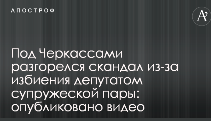 Під Черкасами розгорівся скандал через побиття депутатом подружньої пари: опубліковано відео
