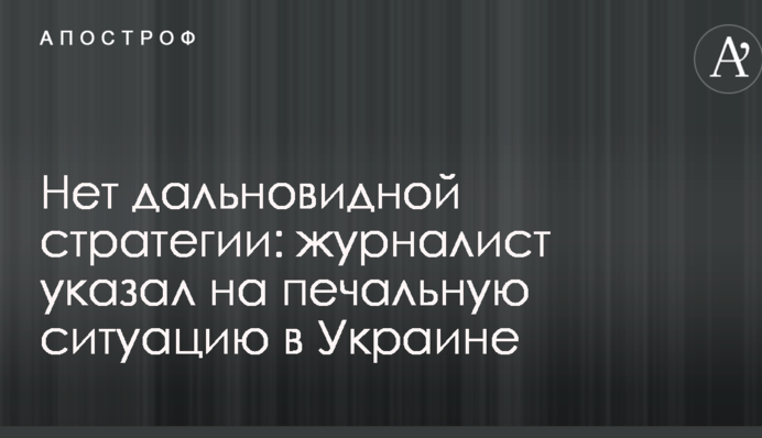 Немає далекоглядної стратегії: журналіст вказав на сумну ситуацію в Україні