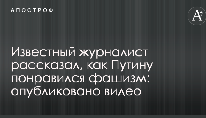 Відомий журналіст розповів, як Путіну сподобався фашизм: опубліковано відео