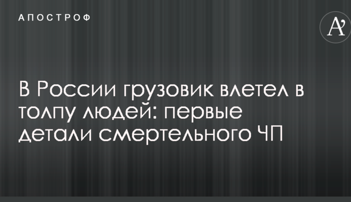 У Росії вантажівка влетіла в натовп людей: перші деталі смертельної НП