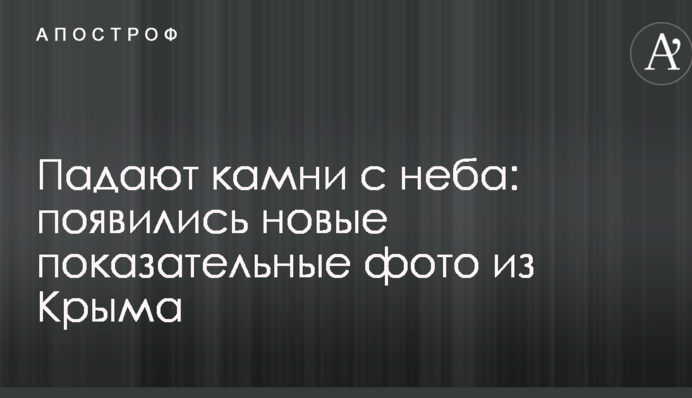 Падає каміння з неба: з'явилися нові показові фото з Криму