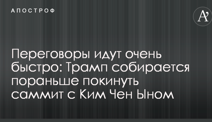 Переговори йдуть дуже швидко: Трамп збирається раніше залишити саміт з Кім Чен Ином