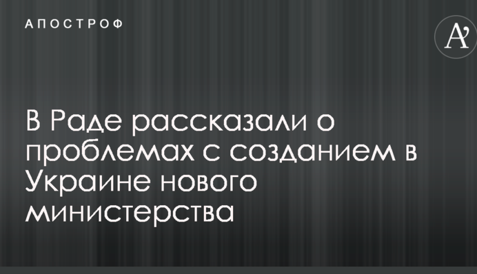 В Раде рассказали о проблемах с созданием в Украине нового министерства