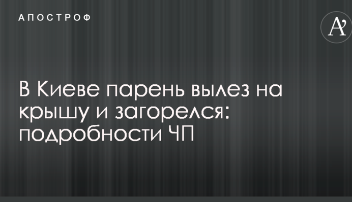В Киеве парень вылез на крышу и загорелся: подробности ЧП