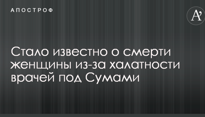 Стало известно о смерти женщины из-за халатности врачей под Сумами