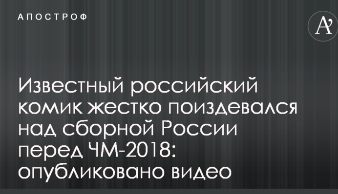 Известный российский комик жестко поиздевался над сборной России перед ЧМ-2018: опубликовано видео