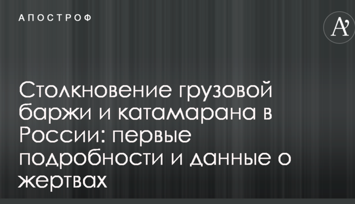 Столкновение грузовой баржи и катамарана в России: первые подробности и данные о жертвах