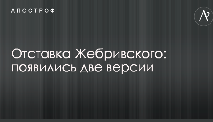 Відставка Жебрівського: з'явилися дві версії