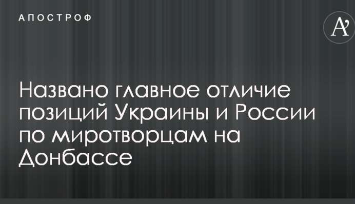 Названо главное отличие позиций Украины и России по миротворцам на Донбассе